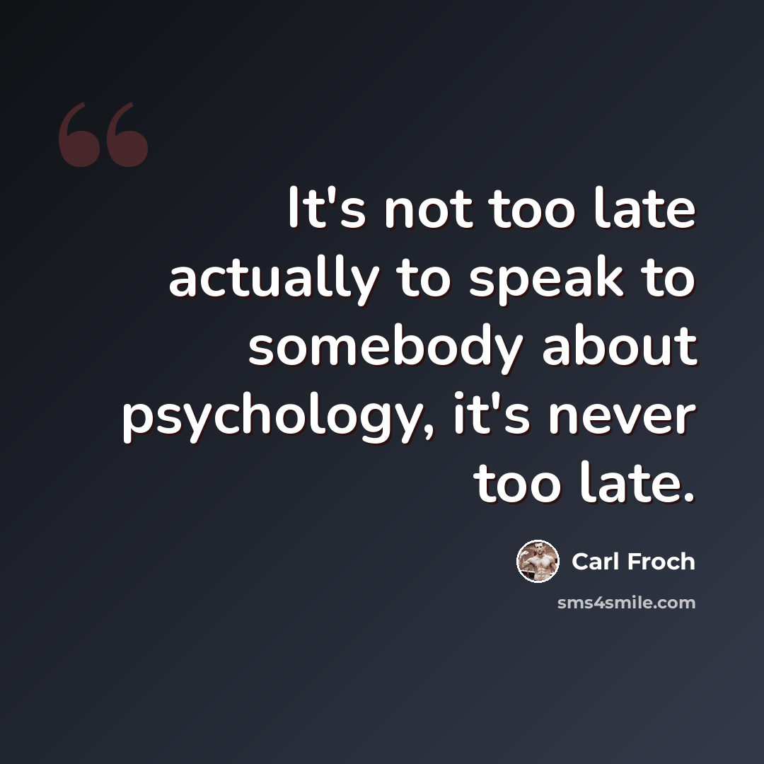 “It's not too late actually to speak to somebody about psychology, it's never too late.” quote by Carl Froch
