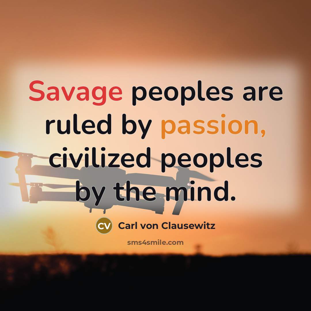 “Savage peoples are ruled by passion, civilized peoples by the mind.” quote by Carl von Clausewitz