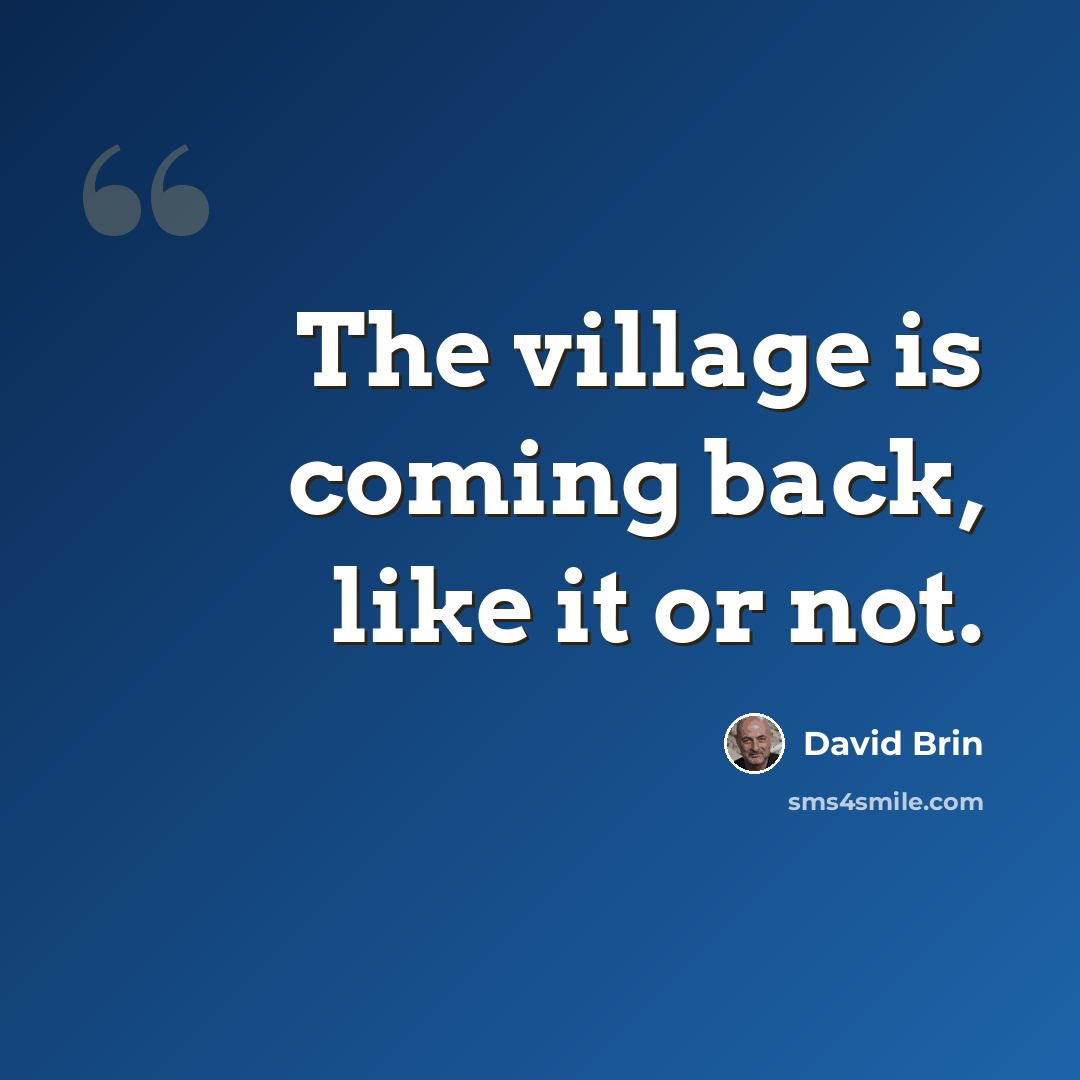“The village is coming back, like it or not.” quote by David Brin