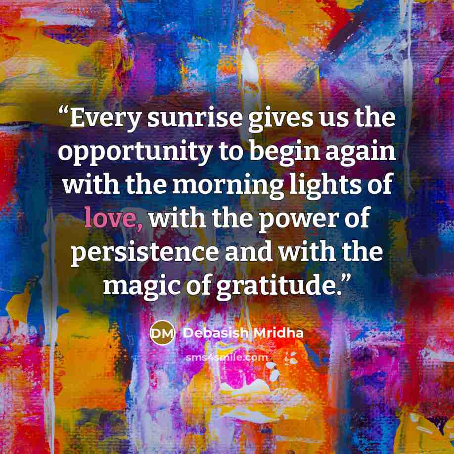 “Every sunrise gives us the opportunity to begin again with the morning lights of love, with the power of persistence and with the magic of gratitude.” quote by Debasish Mridha