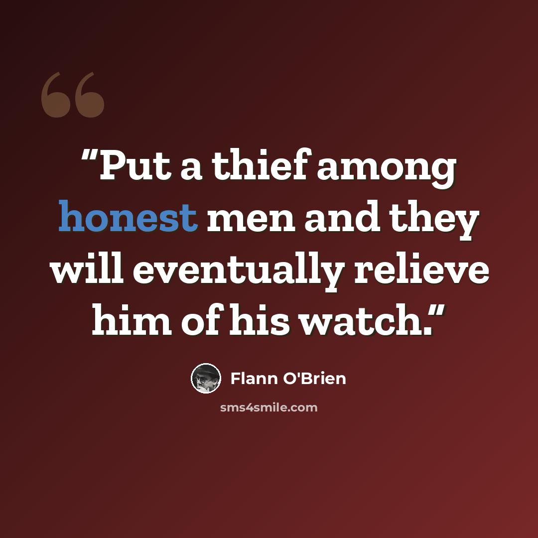 “Put a thief among honest men and they will eventually relieve him of his watch.” quote by Flann O'Brien