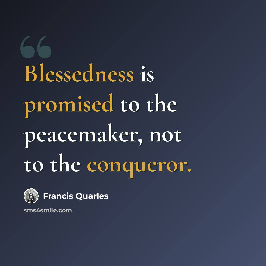 “Blessedness is promised to the peacemaker, not to the conqueror.” quote by Francis Quarles