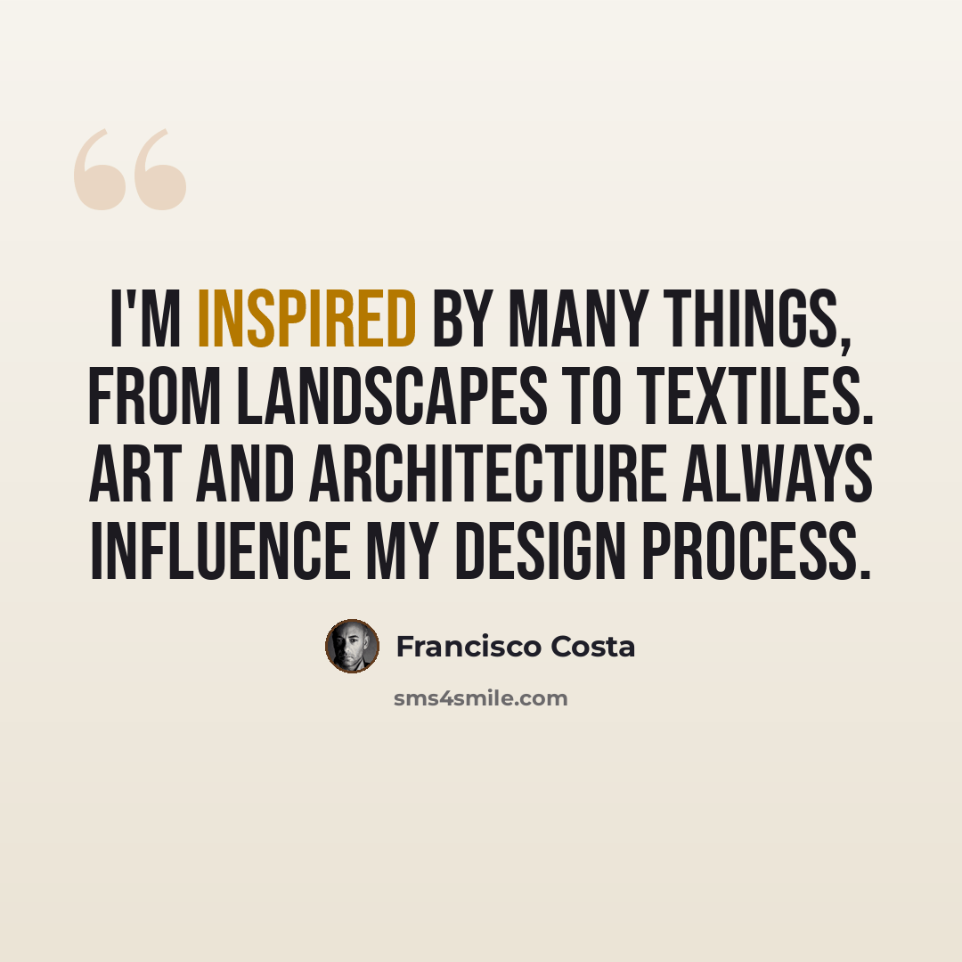 “I'm inspired by many things, from landscapes to textiles. Art and architecture always influence my design process.” quote by Francisco Costa