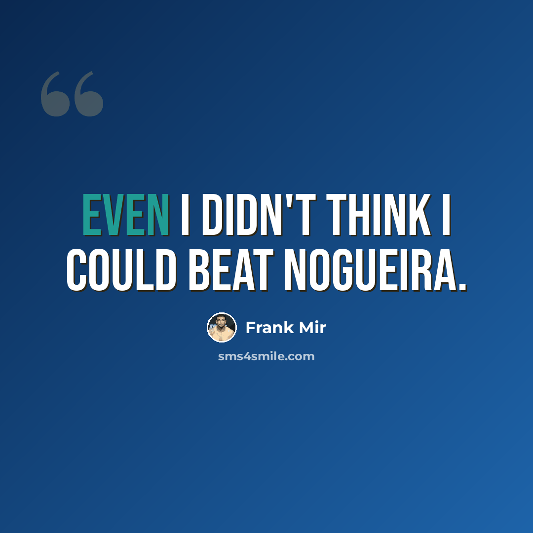 “Even I didn't think I could beat Nogueira.” quote by Frank Mir