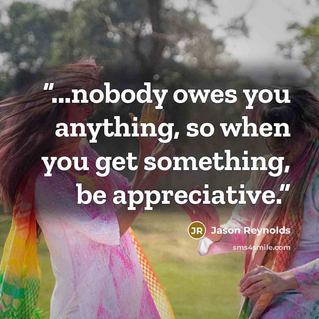 “...nobody owes you anything, so when you get something, be appreciative.” quote by Jason Reynolds