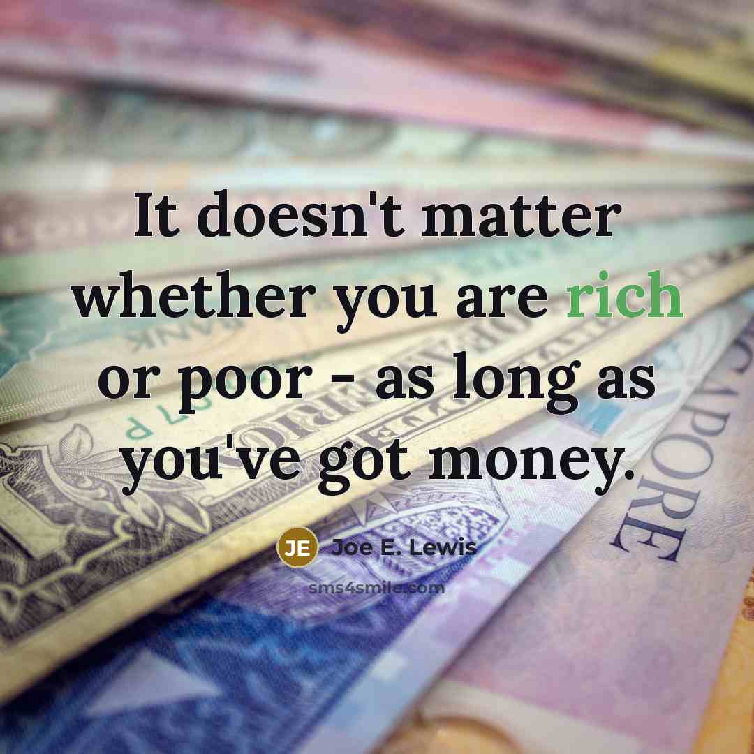 “It doesn't matter whether you are rich or poor - as long as you've got money.” quote by Joe E. Lewis