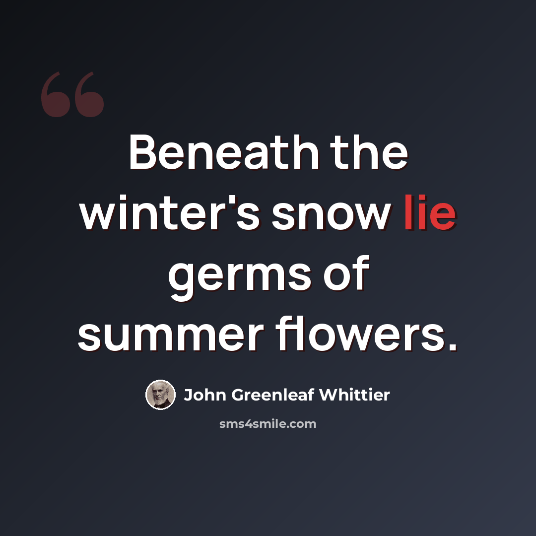 “Beneath the winter's snow lie germs of summer flowers.” quote by John Greenleaf Whittier