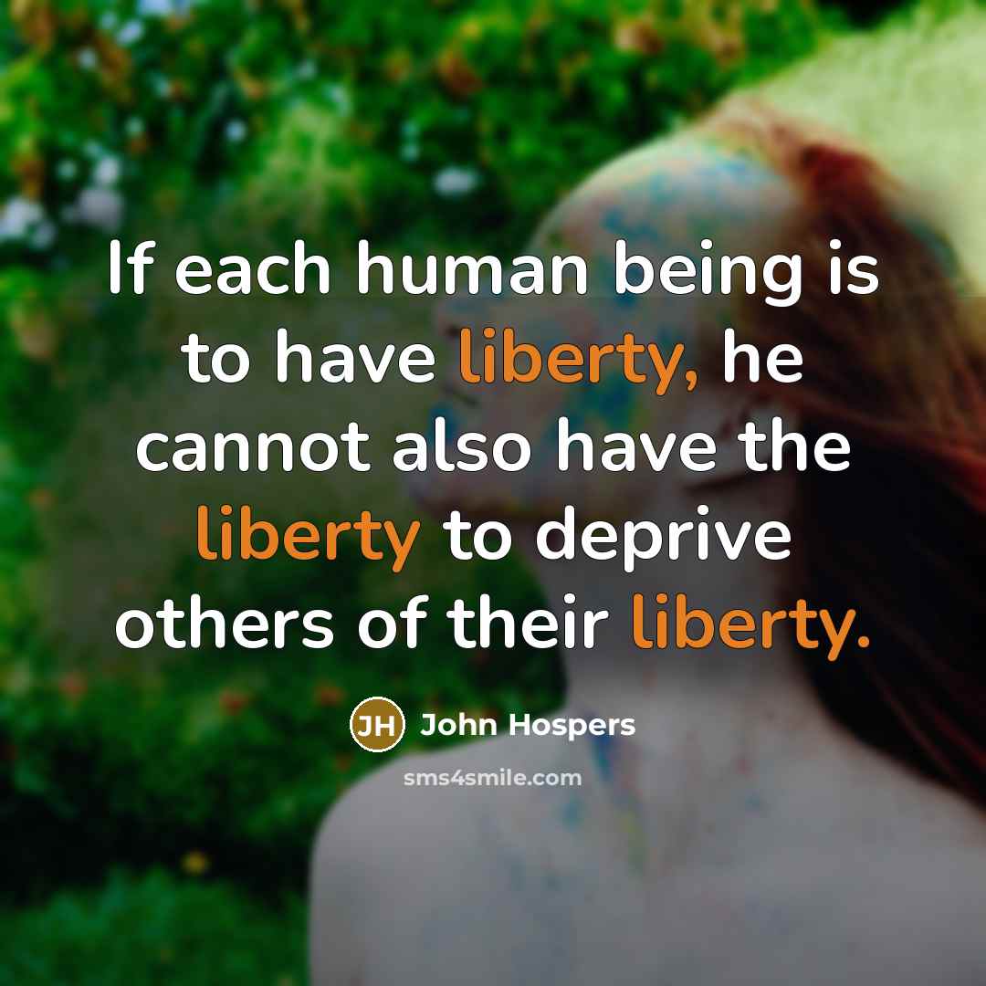“If each human being is to have liberty, he cannot also have the liberty to deprive others of their liberty.” quote by John Hospers