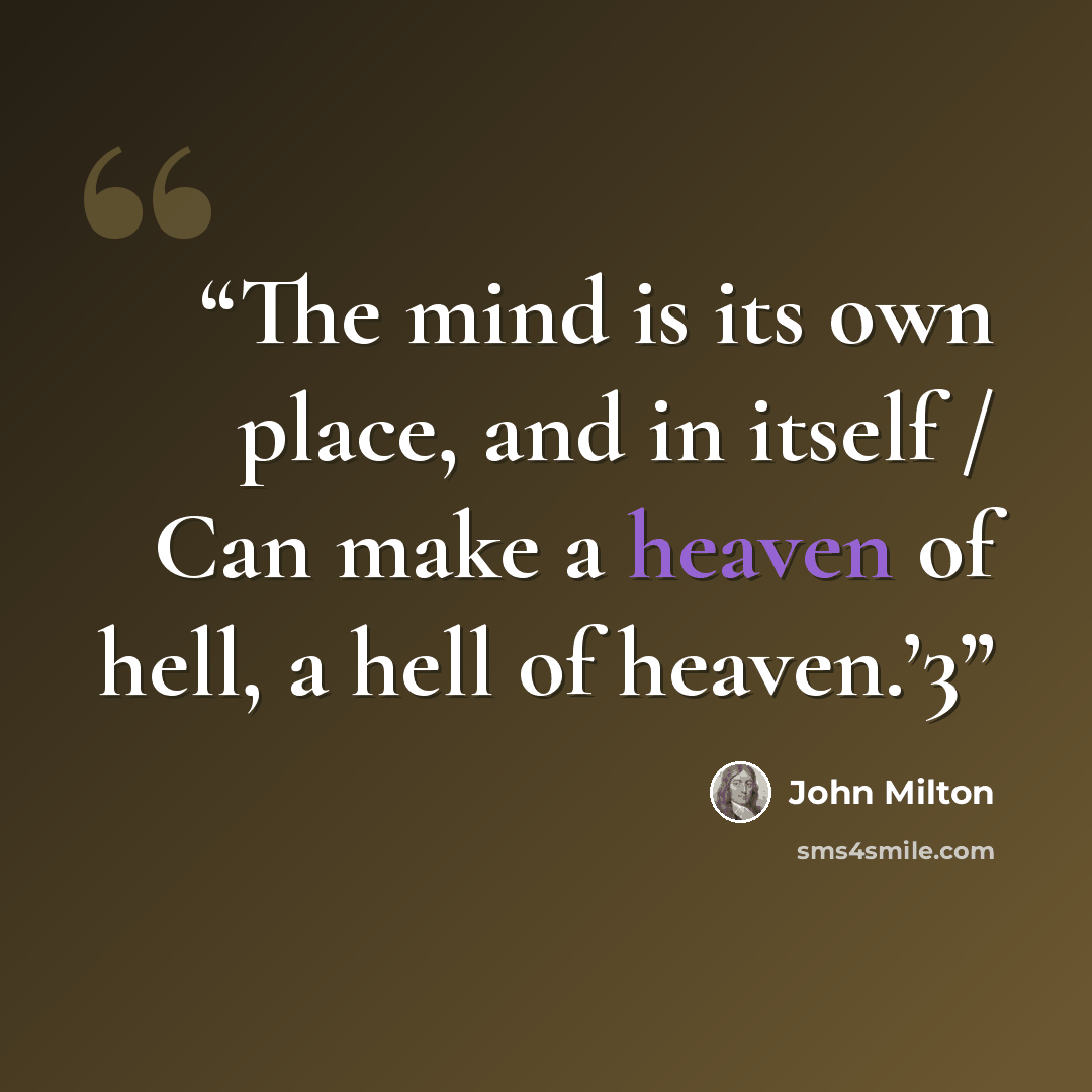 “The mind is its own place, and in itself / Can make a heaven of hell, a hell of heaven.’3” quote by John Milton
