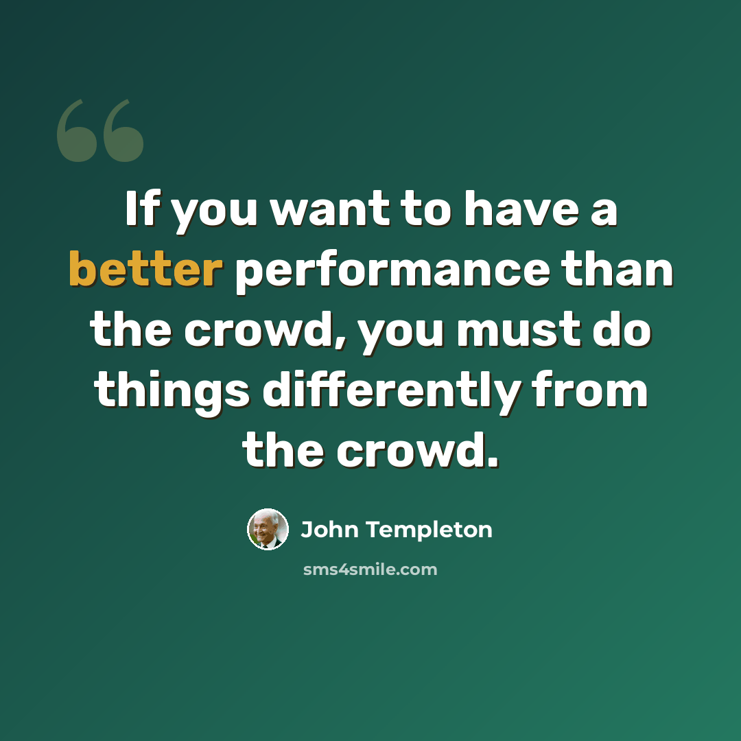 “If you want to have a better performance than the crowd, you must do things differently from the crowd.” quote by John Templeton