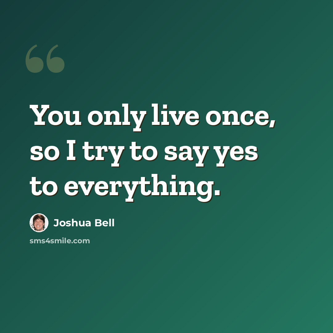 “You only live once, so I try to say yes to everything.” quote by Joshua Bell