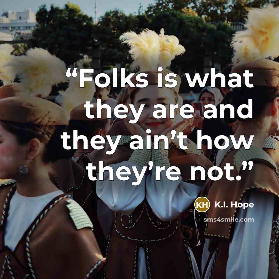 “Folks is what they are and they ain’t how they’re not.” quote by K.I. Hope