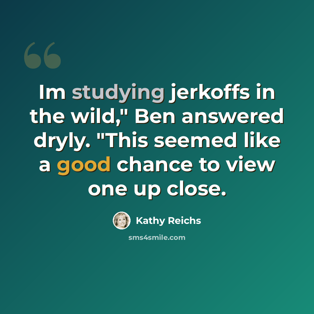 “Im studying jerkoffs in the wild," Ben answered dryly. "This seemed like a good chance to view one up close.” quote by Kathy Reichs