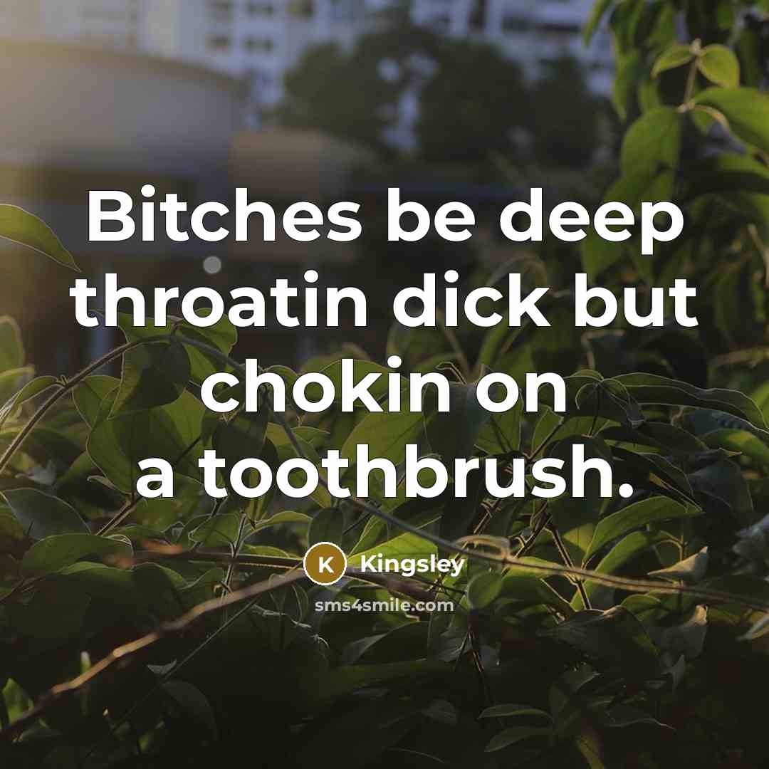 “Bitches be deep throatin dick but chokin on a toothbrush.” quote by Kingsley