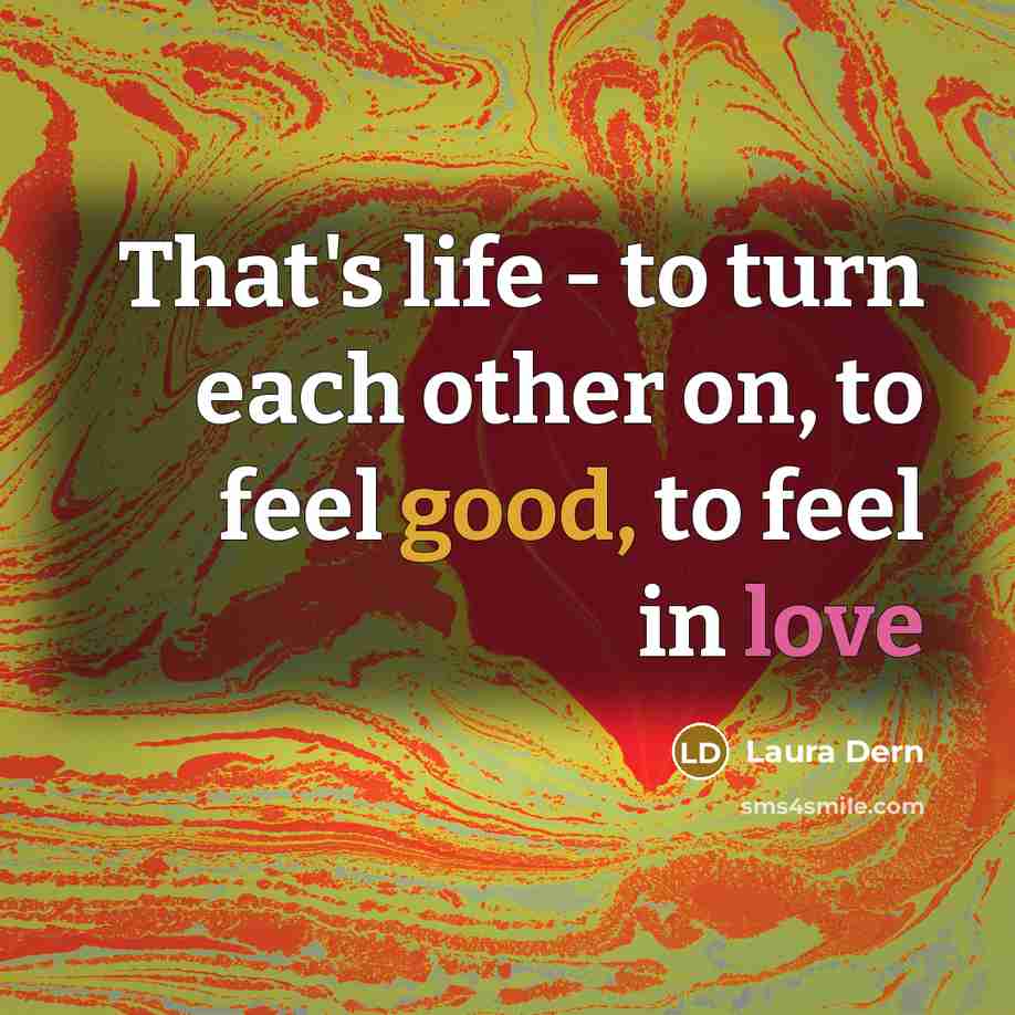 “That's life - to turn each other on, to feel good, to feel in love” quote by Laura Dern