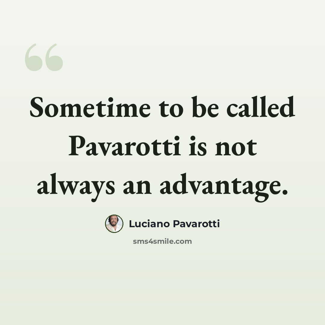 “Sometime to be called Pavarotti is not always an advantage.” quote by Luciano Pavarotti