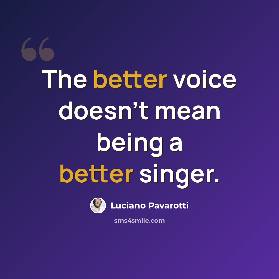 “The better voice doesn't mean being a better singer.” quote by Luciano Pavarotti