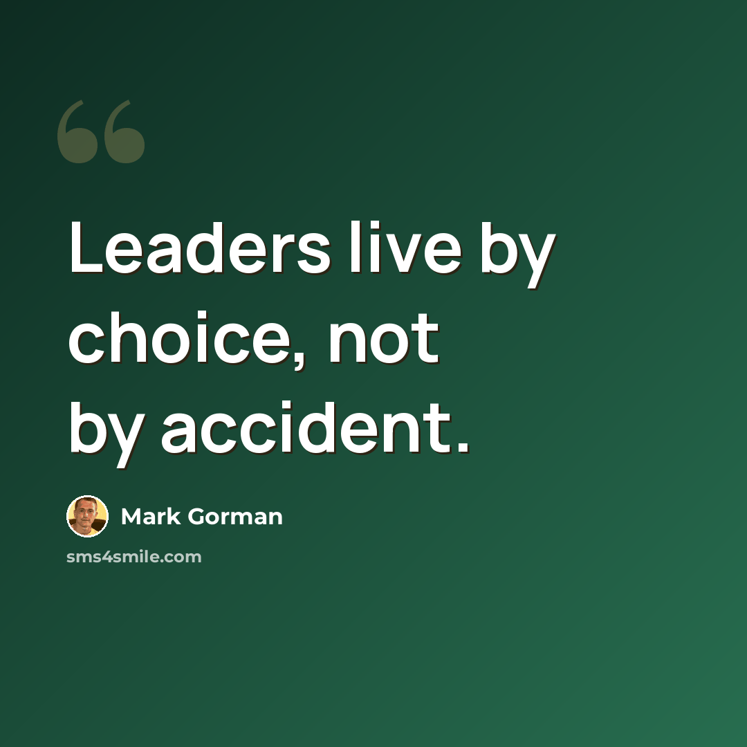 “Leaders live by choice, not by accident.” quote by Mark Gorman