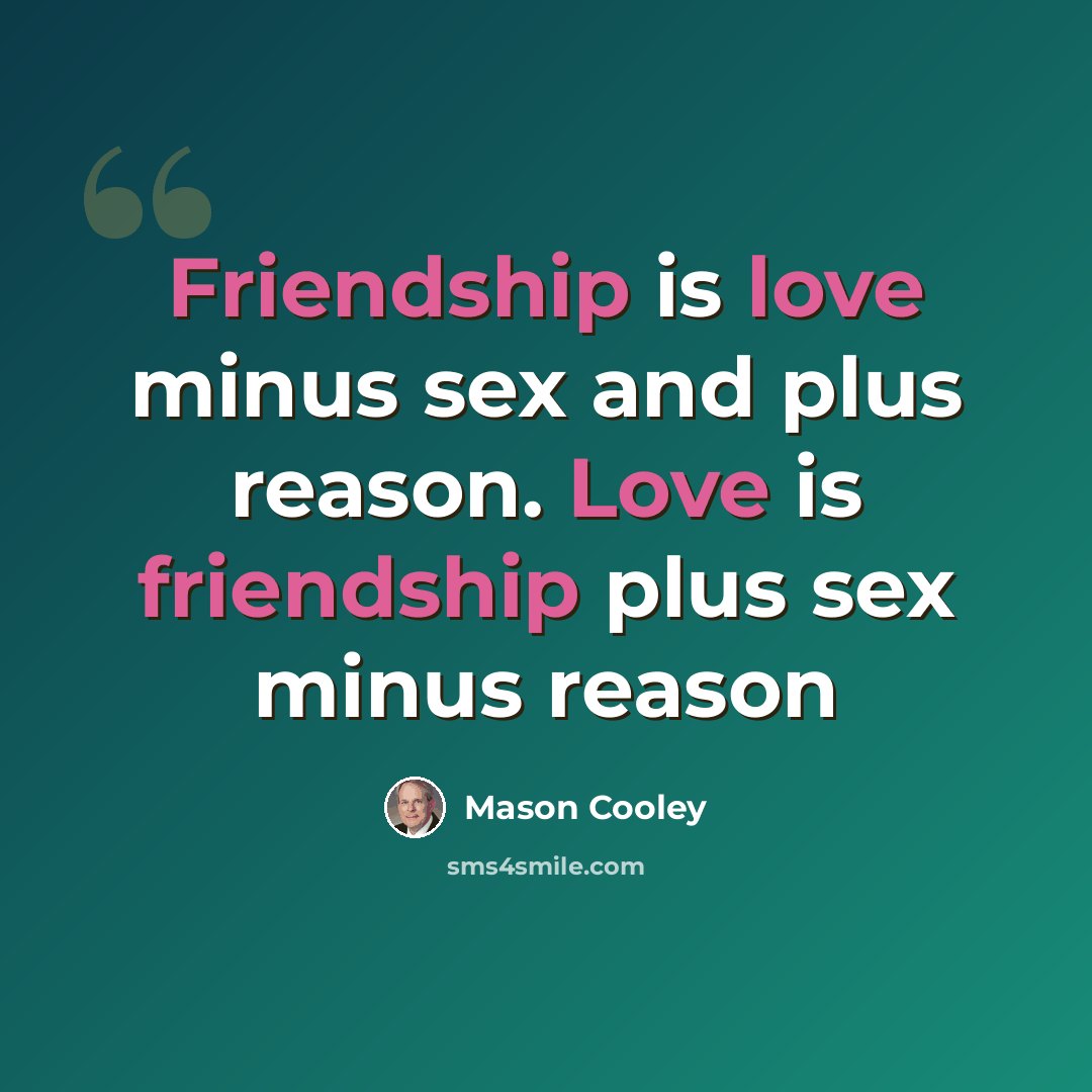 “Friendship is love minus sex and plus reason. Love is friendship plus sex minus reason” quote by Mason Cooley