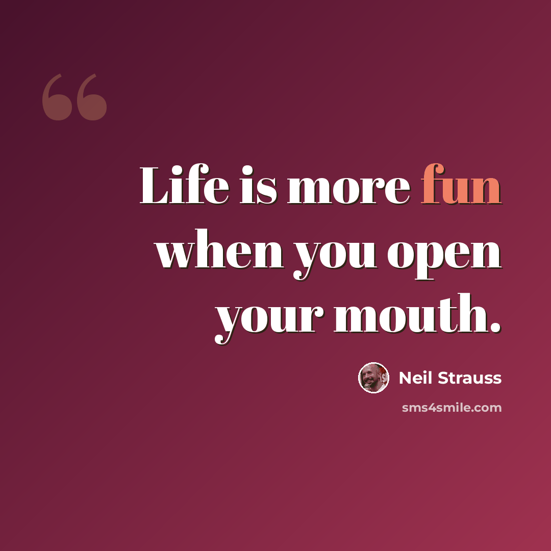 “Life is more fun when you open your mouth.” quote by Neil Strauss