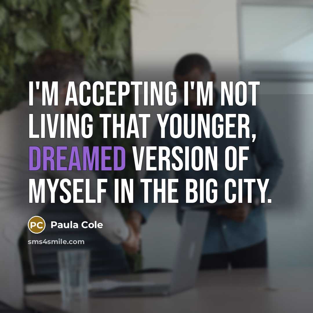 “I'm accepting I'm not living that younger, dreamed version of myself in the big city.” quote by Paula Cole