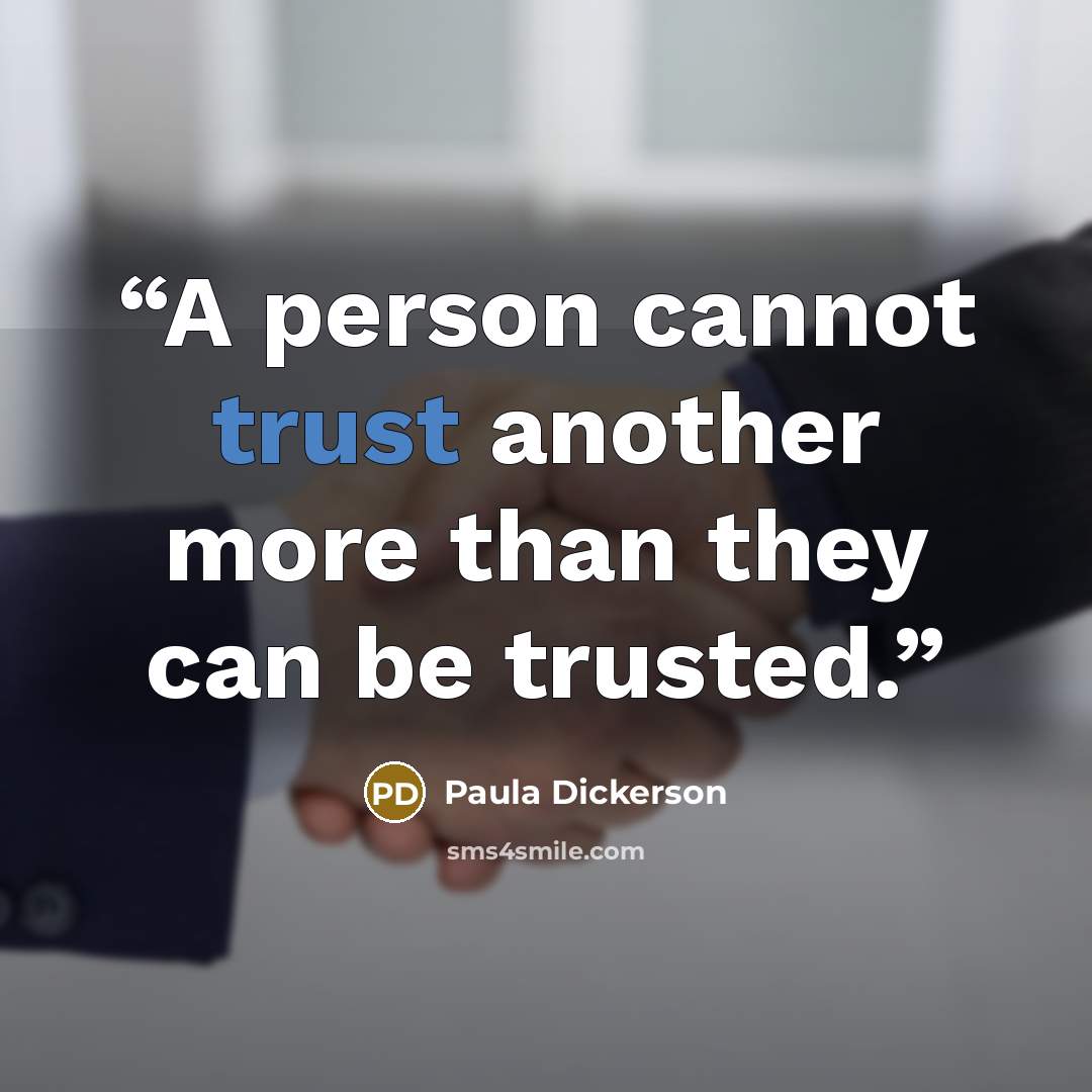 “A person cannot trust another more than they can be trusted.” quote by Paula Dickerson