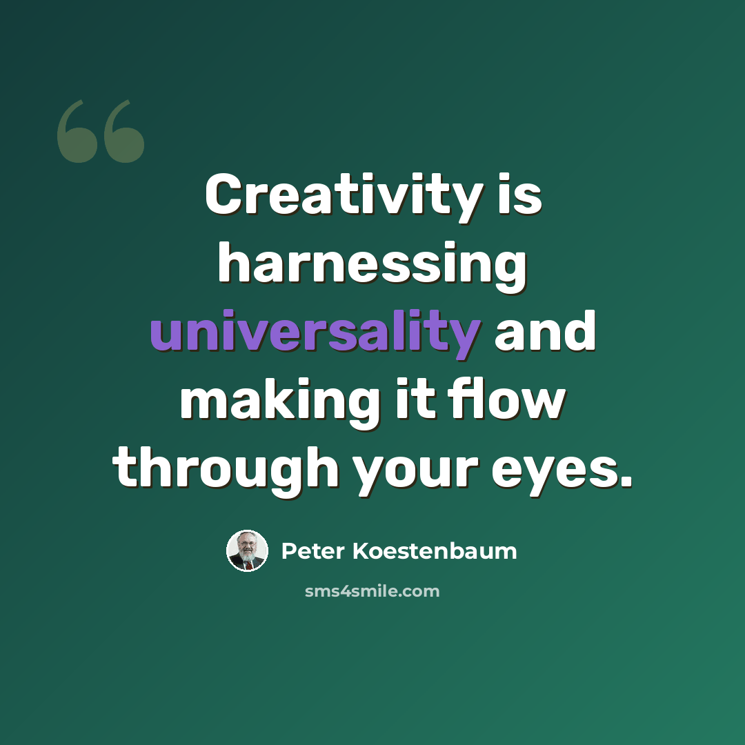 “Creativity is harnessing universality and making it flow through your eyes.” quote by Peter Koestenbaum