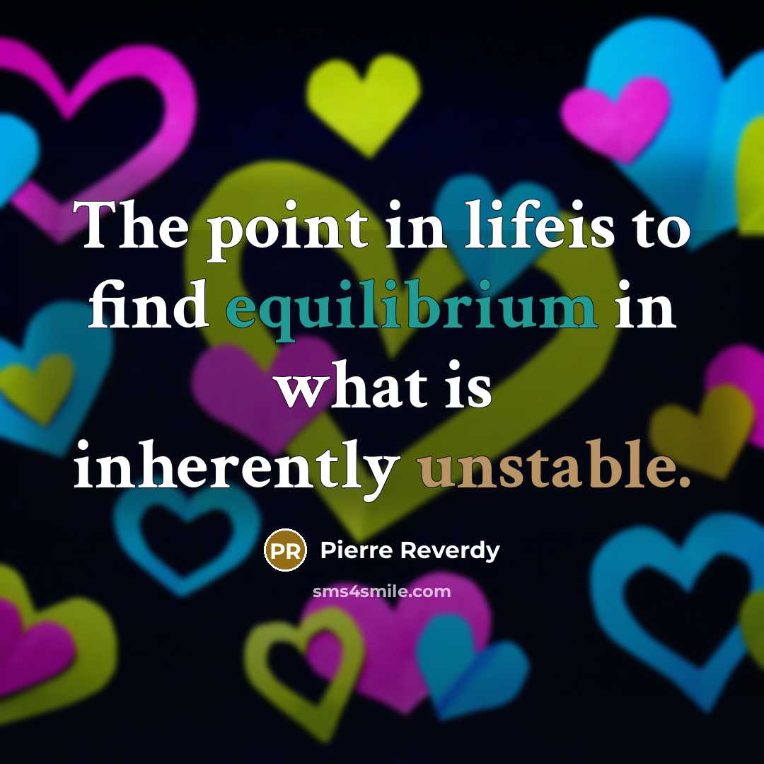 “The point in lifeis to find equilibrium in what is inherently unstable.” quote by Pierre Reverdy