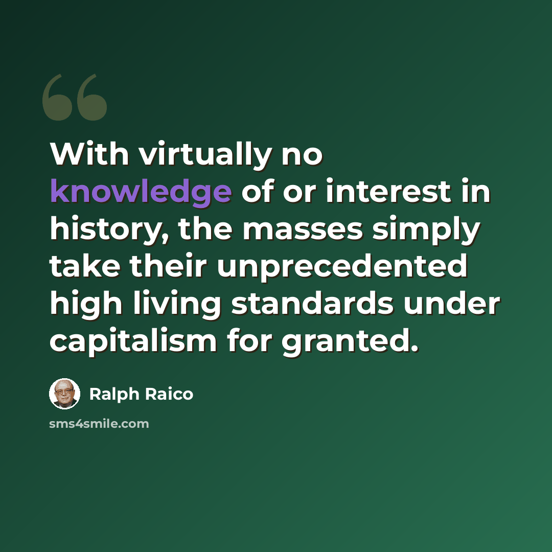 “With virtually no knowledge of or interest in history, the masses simply take their unprecedented high living standards under capitalism for granted.” quote by Ralph Raico