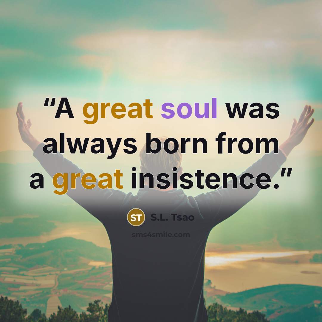 “A great soul was always born from a great insistence.” quote by S.L. Tsao
