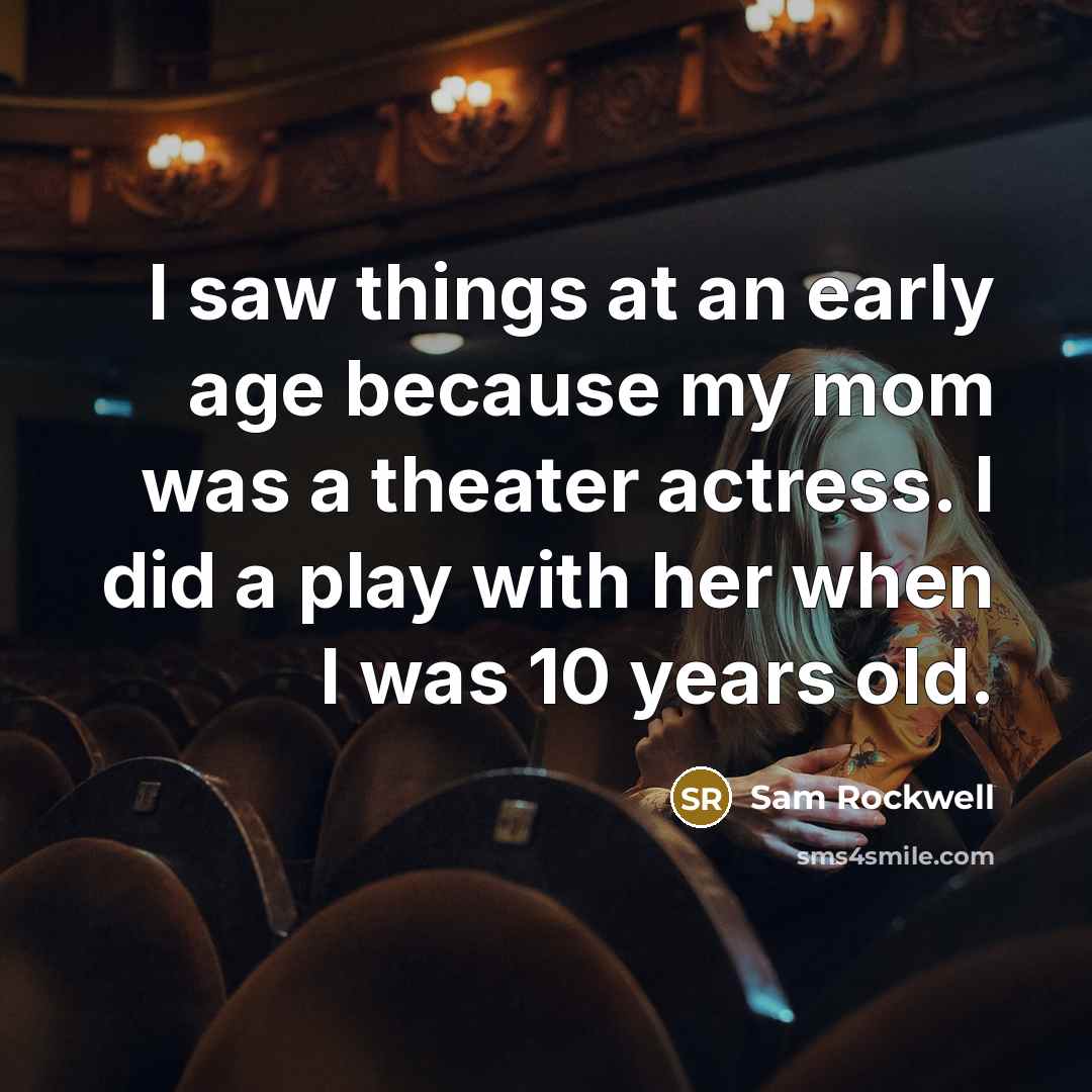 “I saw things at an early age because my mom was a theater actress. I did a play with her when I was 10 years old.” quote by Sam Rockwell