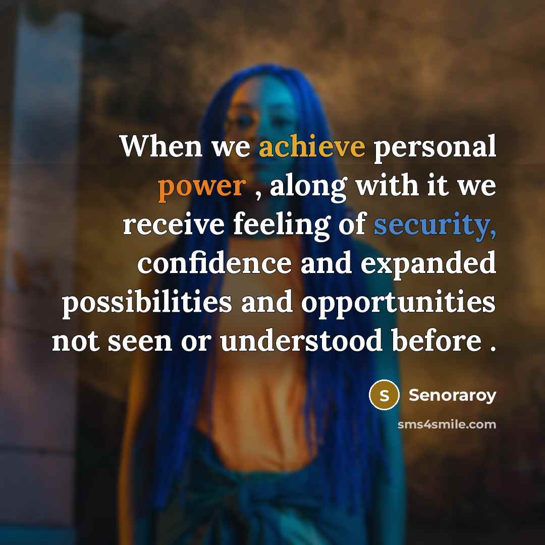 “When we achieve personal power , along with it we receive feeling of security, confidence and expanded possibilities and opportunities not seen or understood before .” quote by Senoraroy