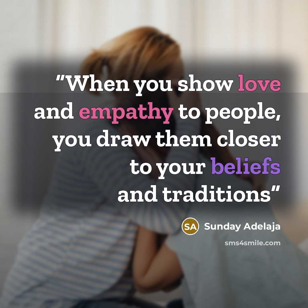 “When you show love and empathy to people, you draw them closer to your beliefs and traditions” quote by Sunday Adelaja