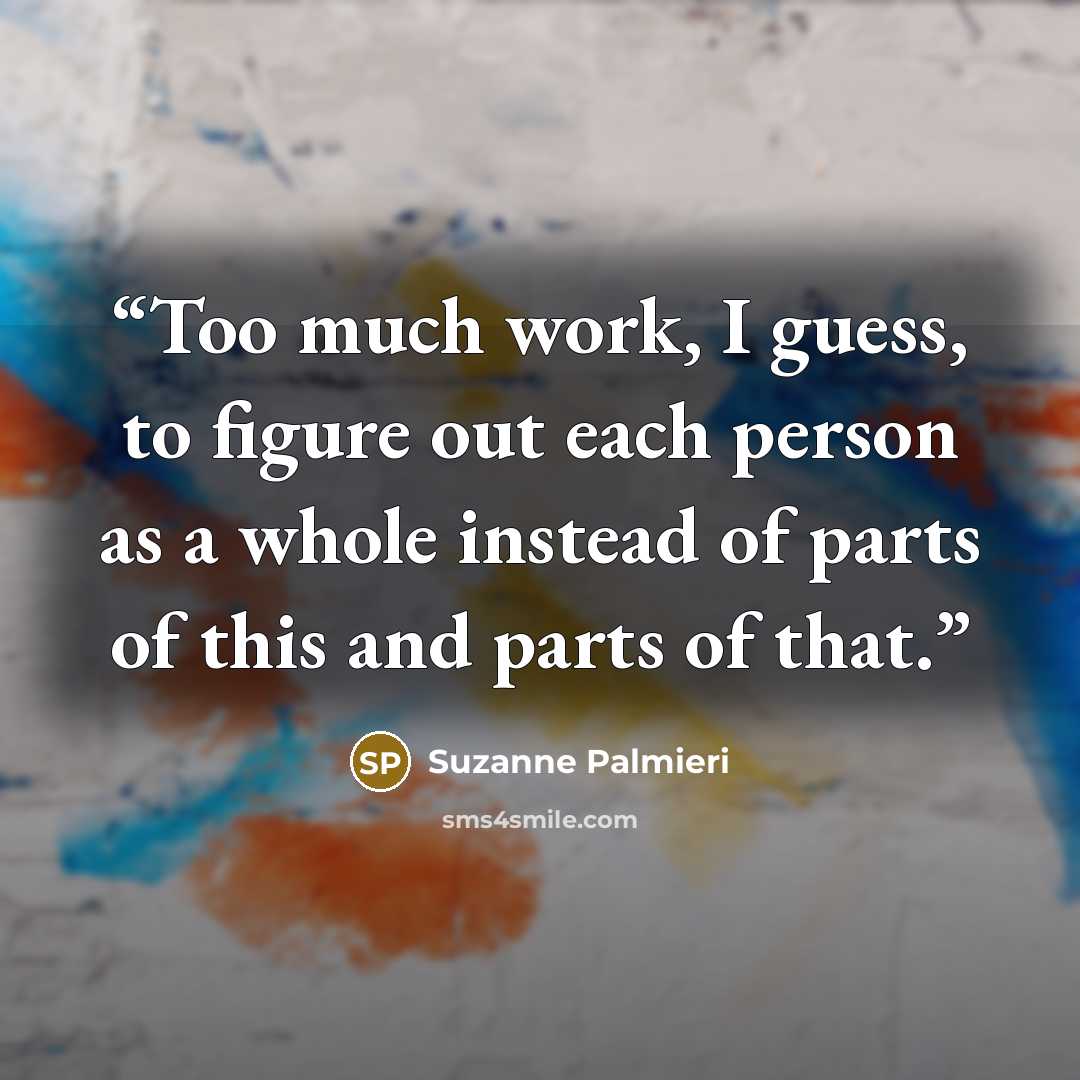 “Too much work, I guess, to figure out each person as a whole instead of parts of this and parts of that.” quote by Suzanne Palmieri