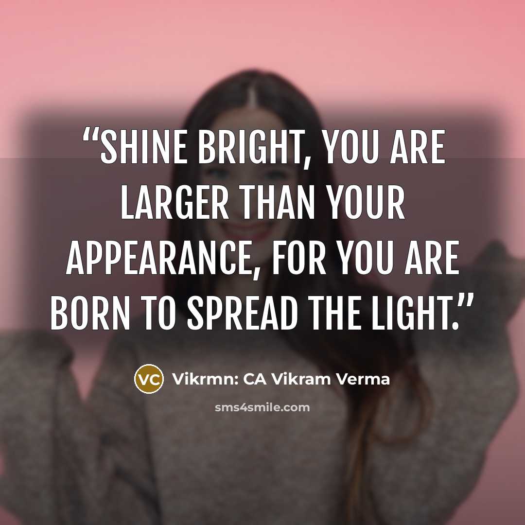 “Shine bright, you are larger than your appearance, for you are born to spread the light.” quote by Vikrmn: CA Vikram Verma