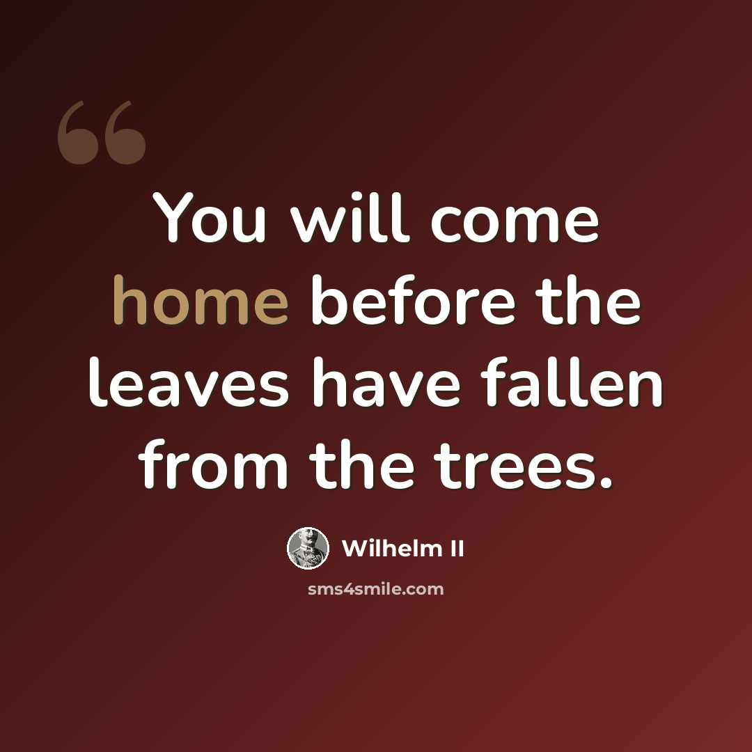 “You will come home before the leaves have fallen from the trees.” quote by Wilhelm II