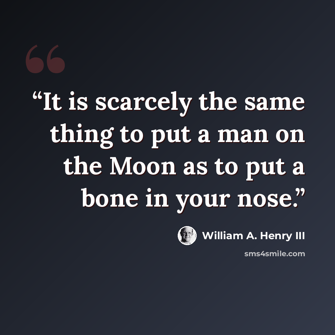 “It is scarcely the same thing to put a man on the Moon as to put a bone in your nose.” quote by William A. Henry III