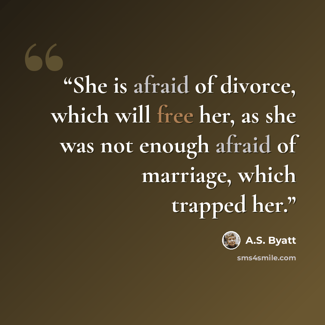“She is afraid of divorce, which will free her, as she was not enough afraid of marriage, which trapped her.” quote by a.s. byatt