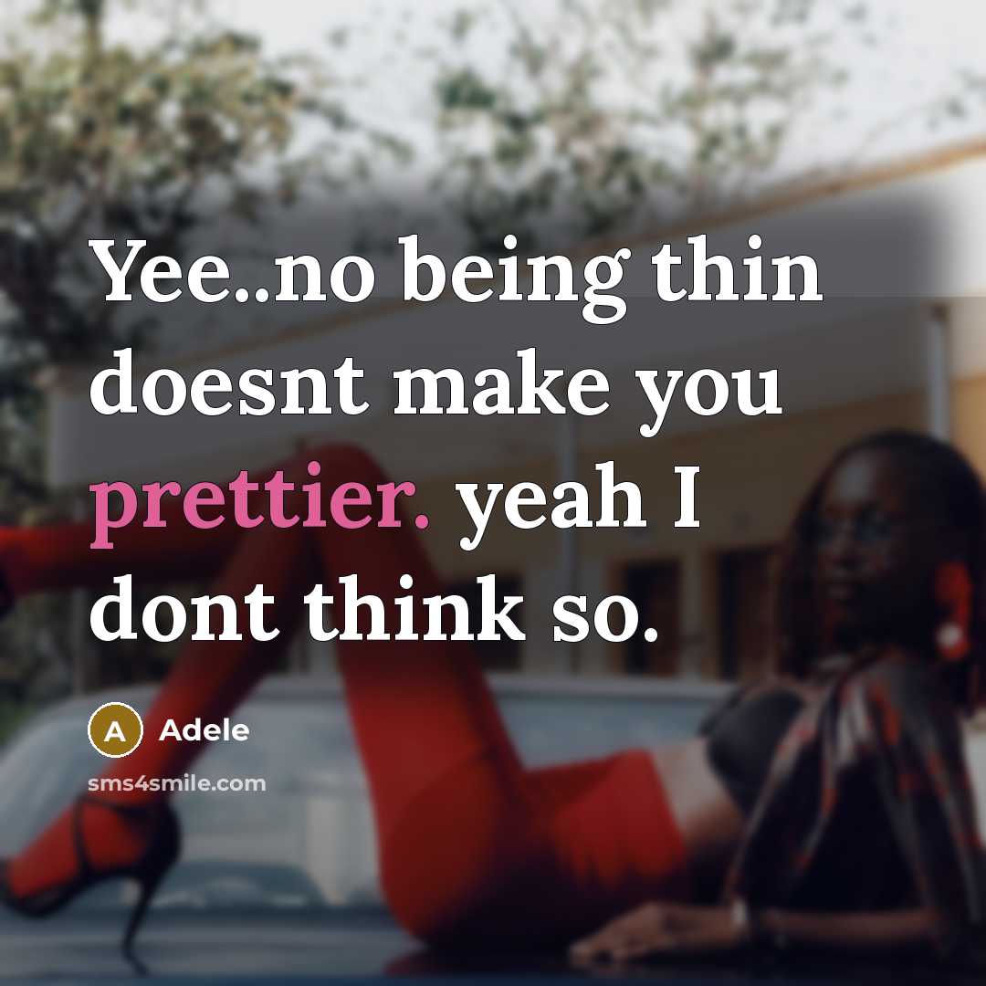 “Yee..no being thin doesnt make you prettier. yeah I dont think so.” quote by Adele