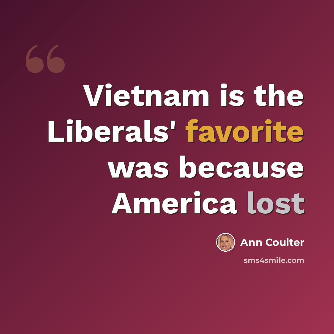 “Vietnam is the Liberals' favorite was because America lost” quote by Ann Coulter