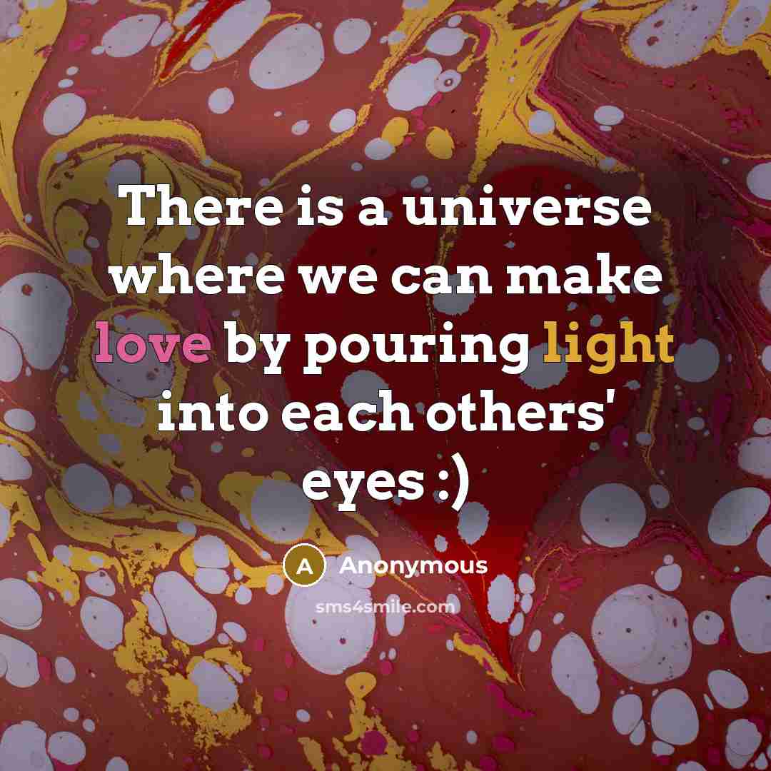 “There is a universe where we can make love by pouring light into each others' eyes :)” quote by Anonymous