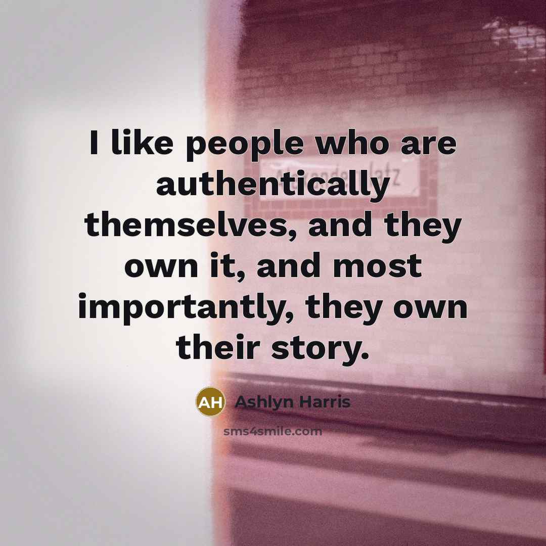 “I like people who are authentically themselves, and they own it, and most importantly, they own their story.” quote by Ashlyn Harris