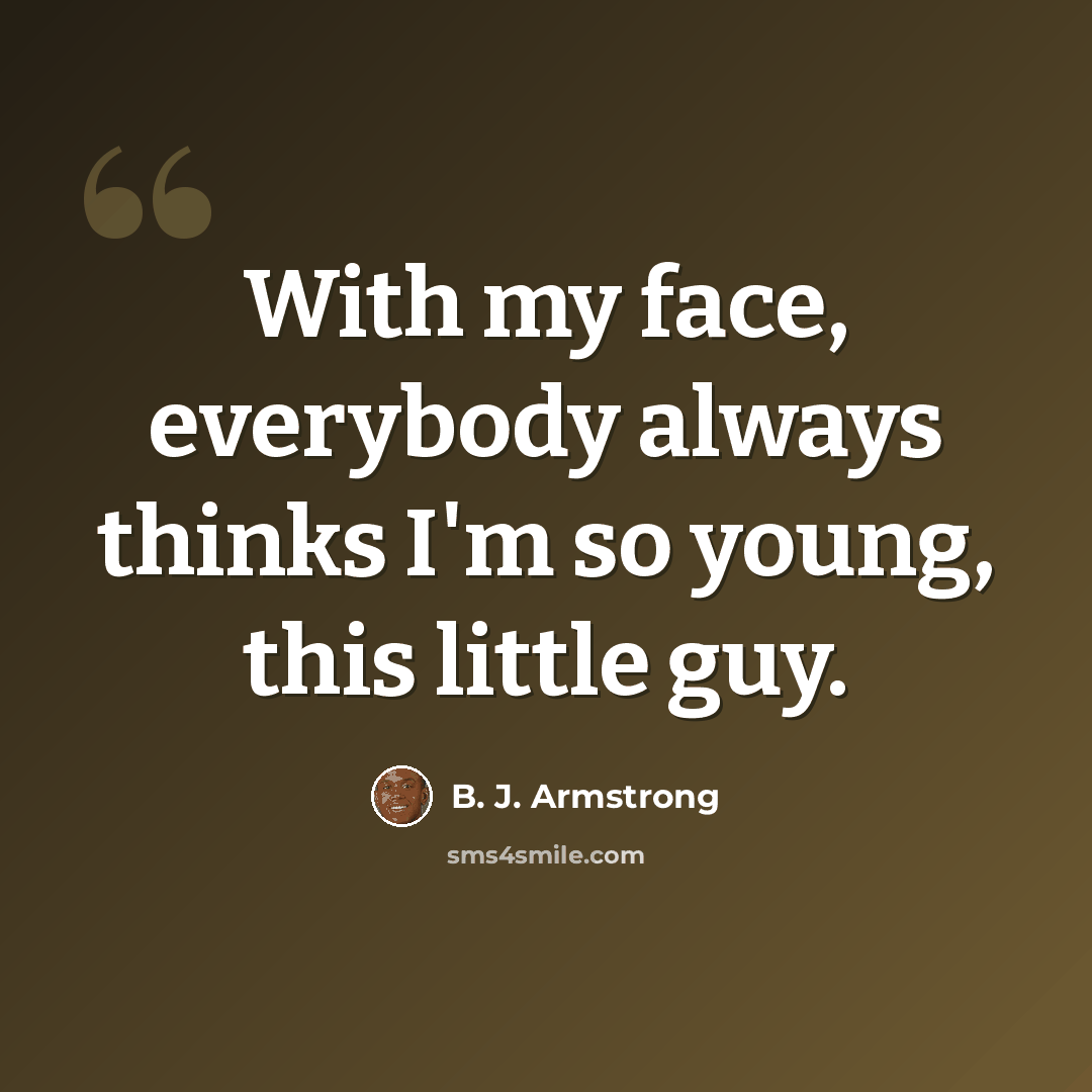 “With my face, everybody always thinks I'm so young, this little guy.” quote by B. J. Armstrong
