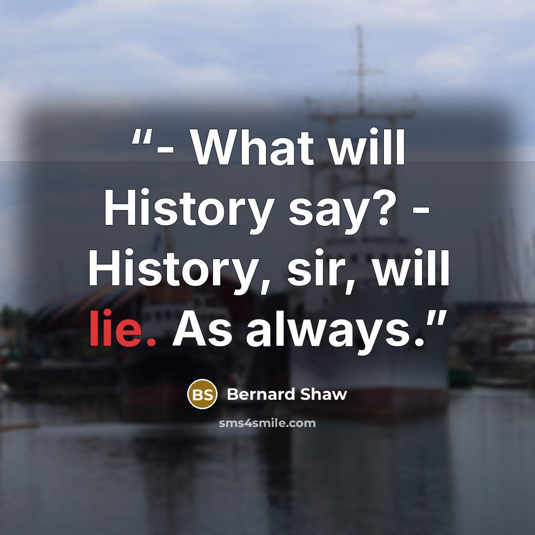 “- What will History say? - History, sir, will lie. As always.” quote by Bernard Shaw