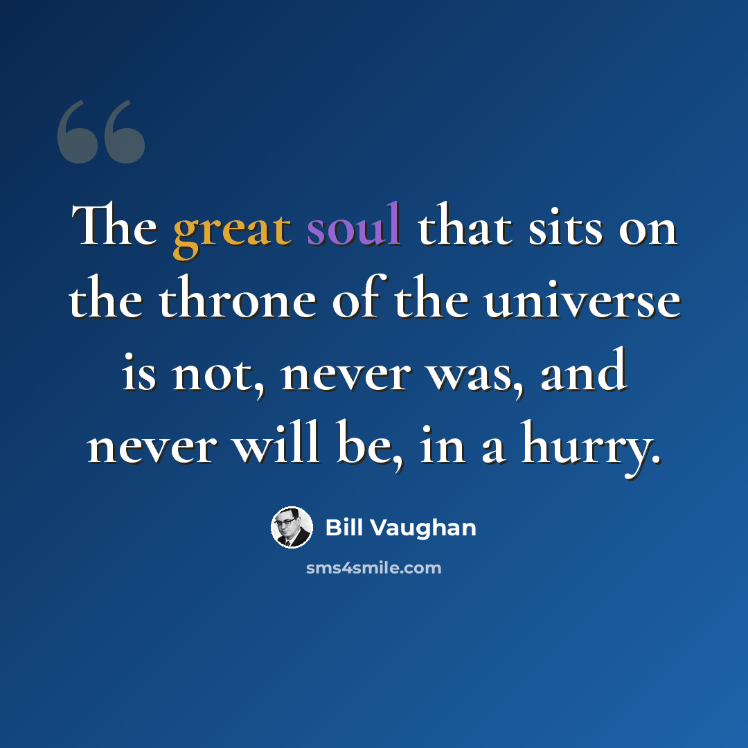 “The great soul that sits on the throne of the universe is not, never was, and never will be, in a hurry.” quote by Bill Vaughan