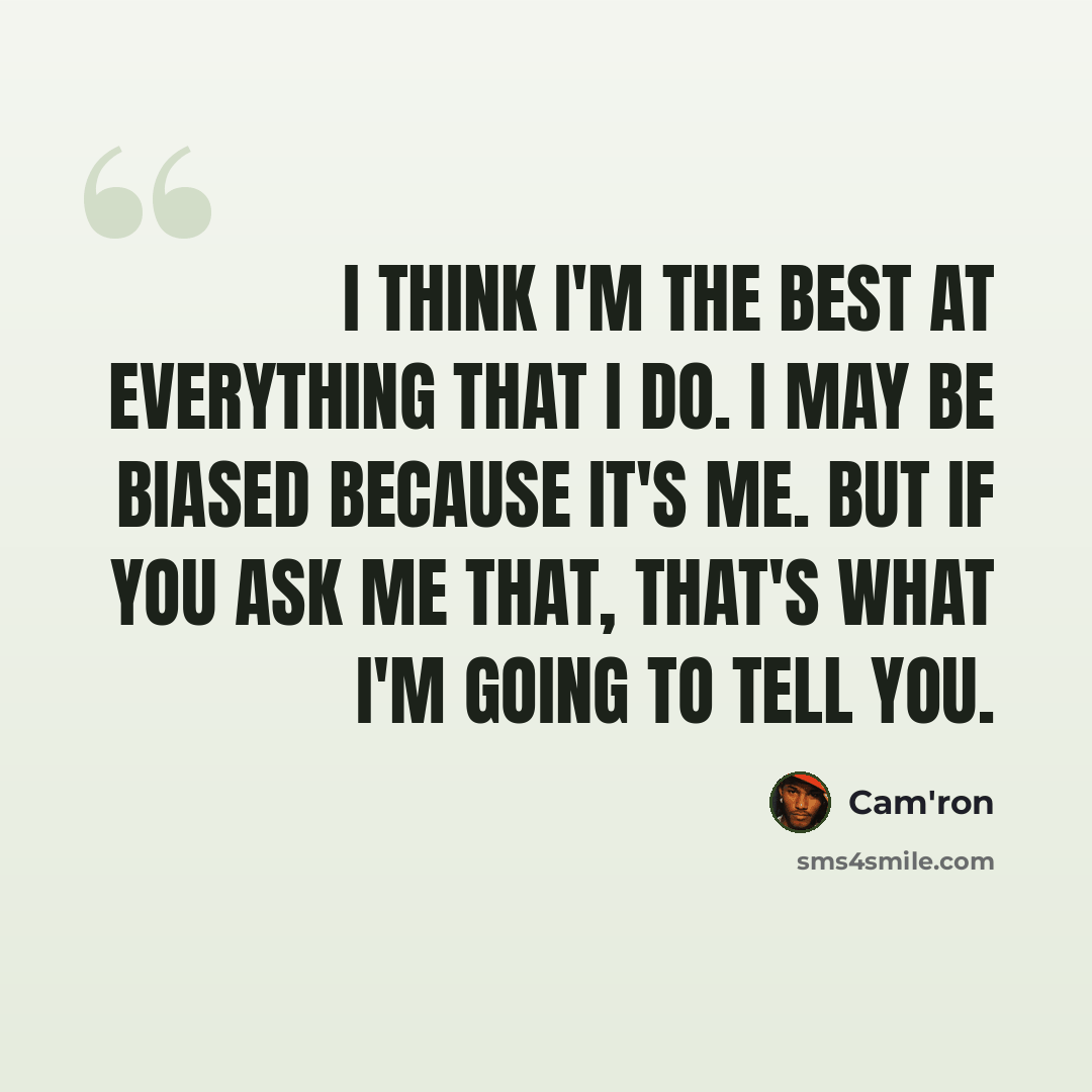 “I think I'm the best at everything that I do. I may be biased because it's me. But if you ask me that, that's what I'm going to tell you.” quote by Cam'ron