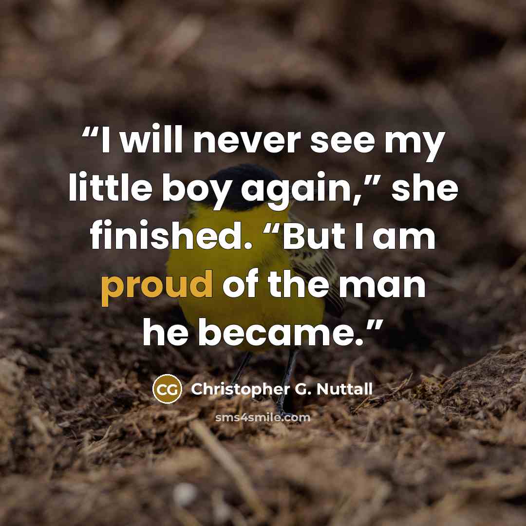 “I will never see my little boy again,” she finished. “But I am proud of the man he became.” quote by Christopher G. Nuttall
