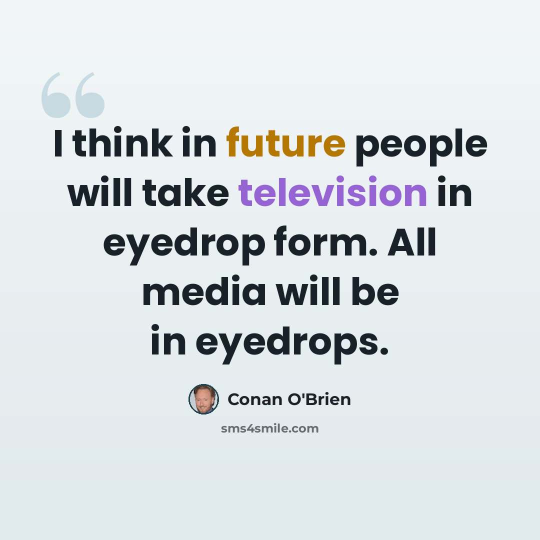 “I think in future people will take television in eyedrop form. All media will be in eyedrops.” quote by Conan O'Brien