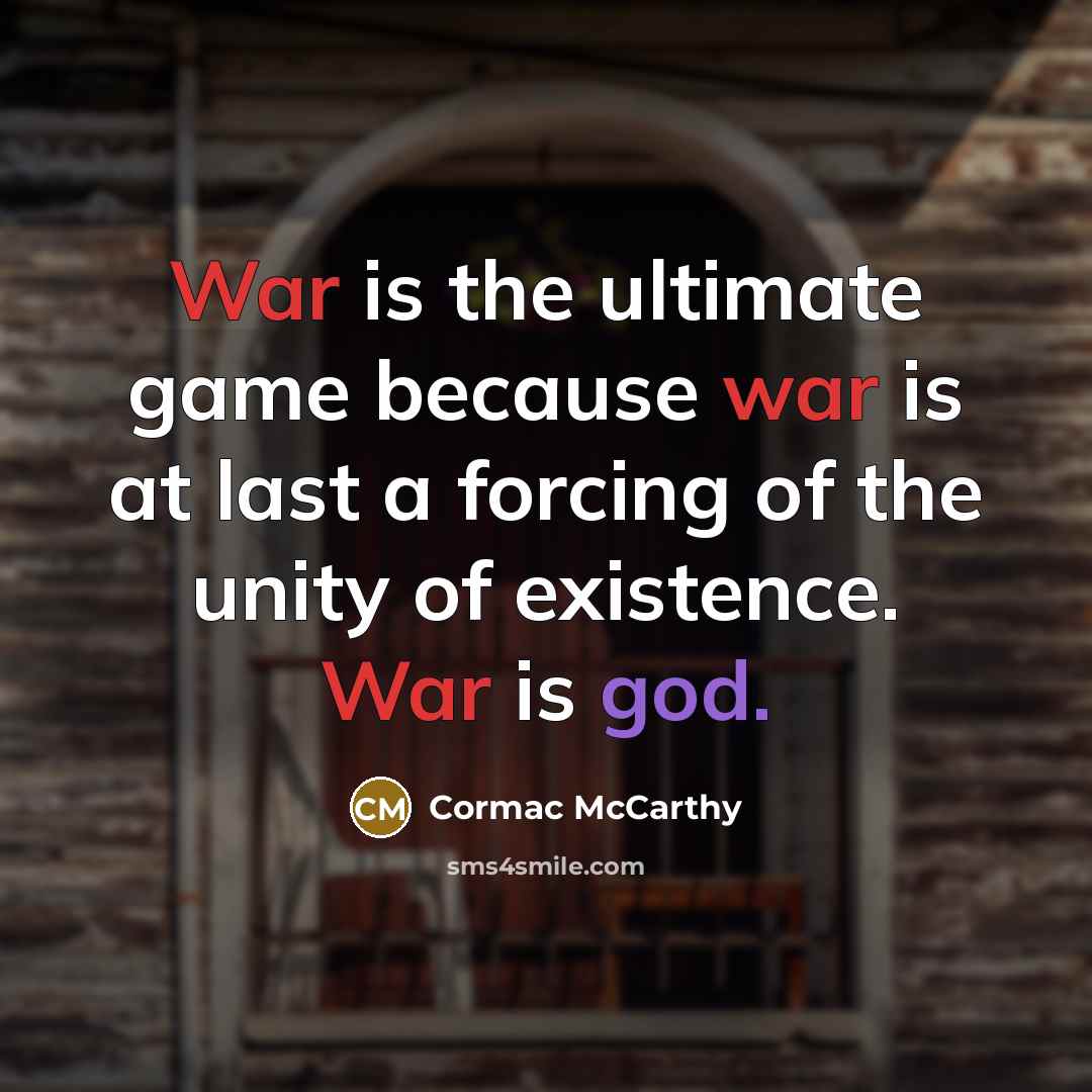 “War is the ultimate game because war is at last a forcing of the unity of existence. War is god.” quote by Cormac McCarthy