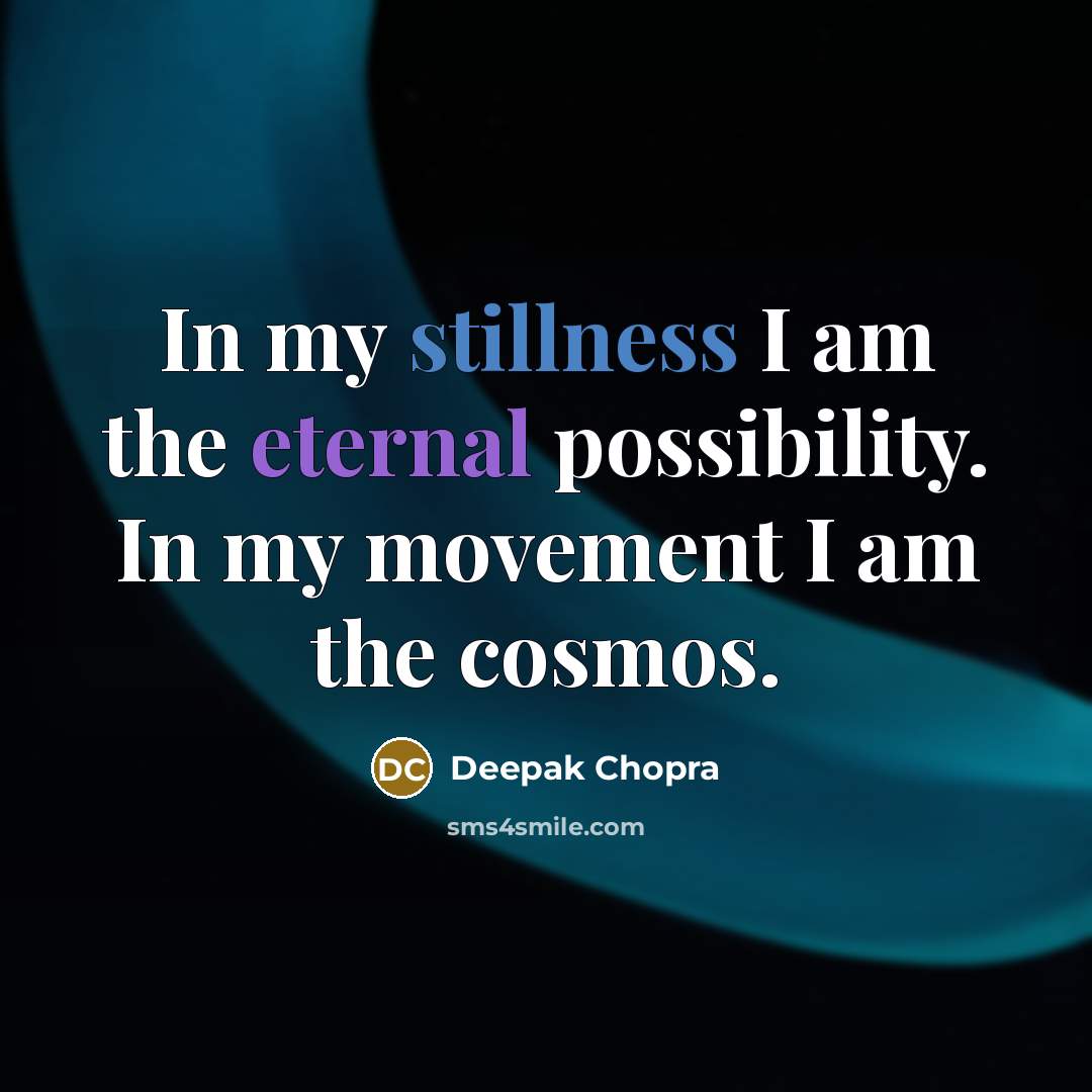 “In my stillness I am the eternal possibility. In my movement I am the cosmos.” quote by Deepak Chopra